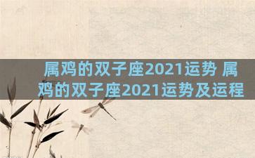属鸡的双子座2021运势 属鸡的双子座2021运势及运程